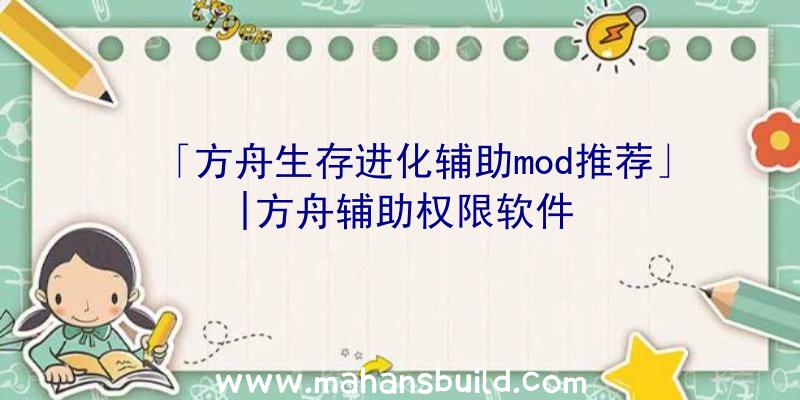 「方舟生存进化辅助mod推荐」|方舟辅助权限软件